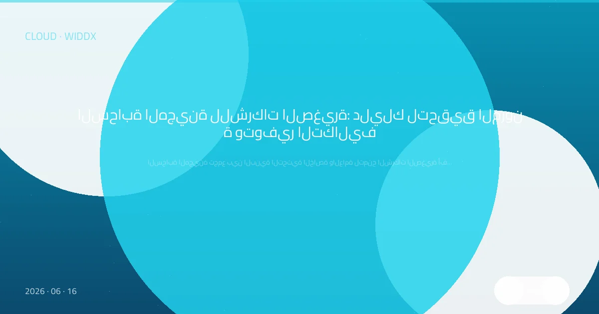 السحابة الهجينة للشركات الصغيرة: دليلك لتحقيق المرونة وتوفير التكاليف