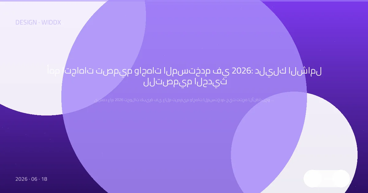 أهم اتجاهات تصميم واجهات المستخدم في 2026: دليلك الشامل للتصميم الحديث