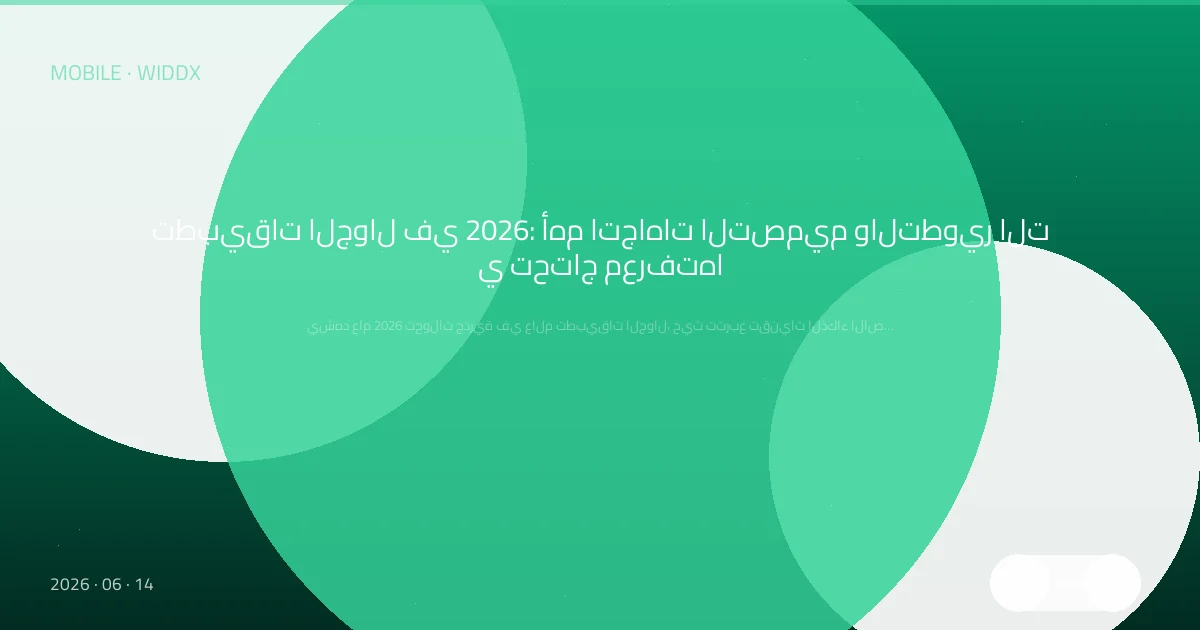 تطبيقات الجوال في 2026: أهم اتجاهات التصميم والتطوير التي تحتاج معرفتها