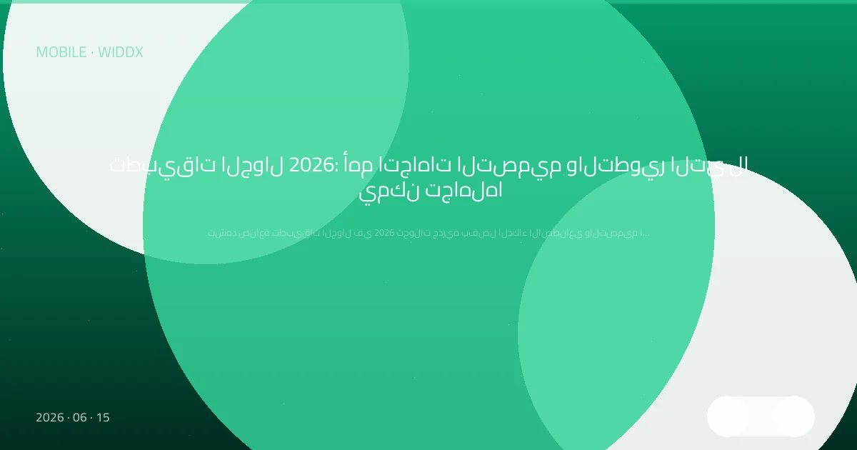 تطبيقات الجوال 2026: أهم اتجاهات التصميم والتطوير التي لا يمكن تجاهلها