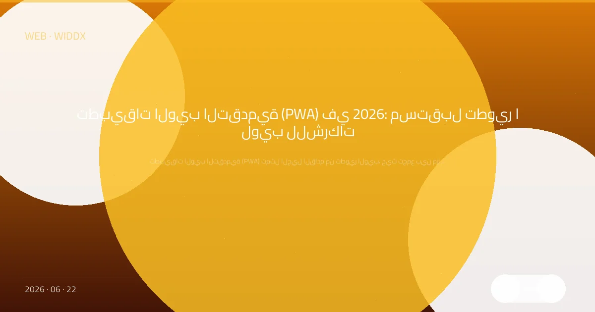 تطبيقات الويب التقدمية (PWA) في 2026: مستقبل تطوير الويب للشركات
