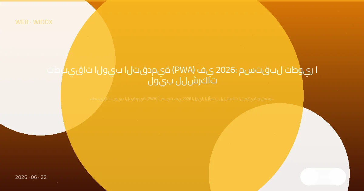 تطبيقات الويب التقدمية (PWA) في 2026: مستقبل تطوير الويب للشركات