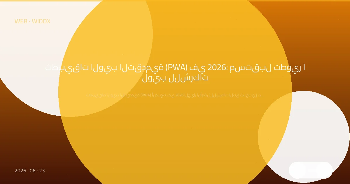 تطبيقات الويب التقدمية (PWA) في 2026: مستقبل تطوير الويب للشركات